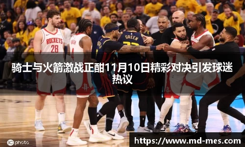 骑士与火箭激战正酣11月10日精彩对决引发球迷热议