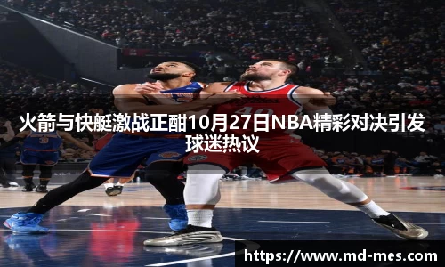 火箭与快艇激战正酣10月27日NBA精彩对决引发球迷热议