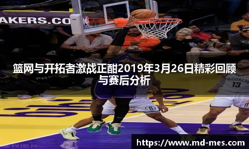 篮网与开拓者激战正酣2019年3月26日精彩回顾与赛后分析