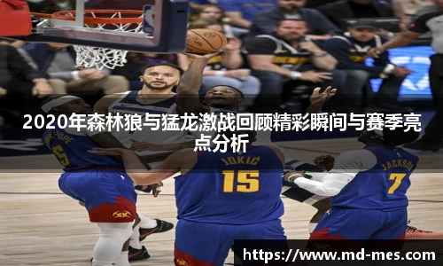 2020年森林狼与猛龙激战回顾精彩瞬间与赛季亮点分析