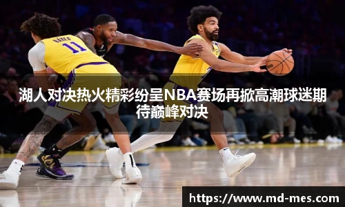 湖人对决热火精彩纷呈NBA赛场再掀高潮球迷期待巅峰对决