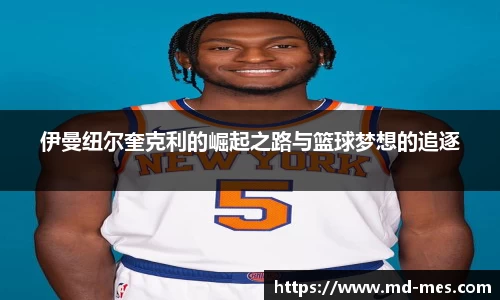 伊曼纽尔奎克利的崛起之路与篮球梦想的追逐