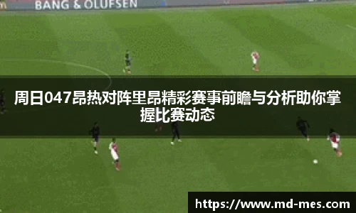 周日047昂热对阵里昂精彩赛事前瞻与分析助你掌握比赛动态