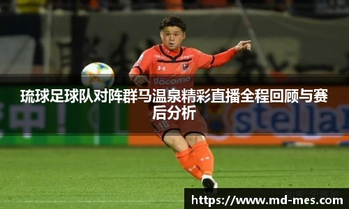 琉球足球队对阵群马温泉精彩直播全程回顾与赛后分析