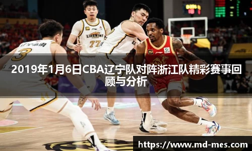 2019年1月6日CBA辽宁队对阵浙江队精彩赛事回顾与分析