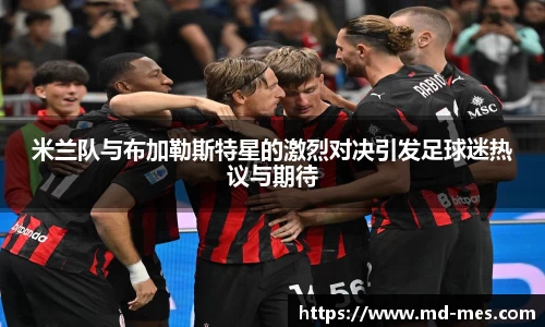 米兰队与布加勒斯特星的激烈对决引发足球迷热议与期待