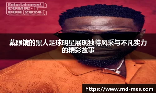 戴眼镜的黑人足球明星展现独特风采与不凡实力的精彩故事